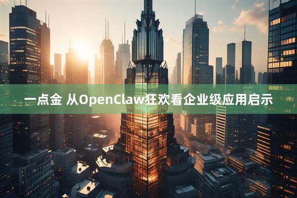 一点金 从OpenClaw狂欢看企业级应用启示