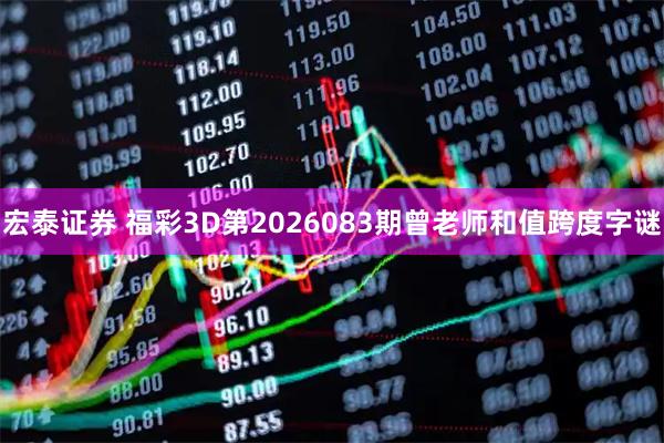 宏泰证券 福彩3D第2026083期曾老师和值跨度字谜